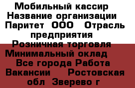 Мобильный кассир › Название организации ­ Паритет, ООО › Отрасль предприятия ­ Розничная торговля › Минимальный оклад ­ 1 - Все города Работа » Вакансии   . Ростовская обл.,Зверево г.